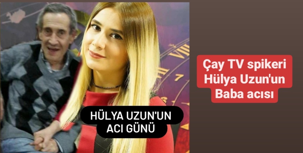Çay TV spikeri Hülya Uzun'un baba acısı