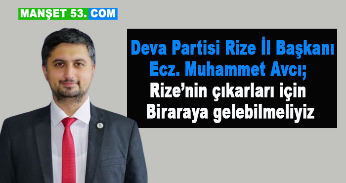 Deva Partisi Rize İl Başkanı Ecz. Muhammet Avcı; Rize’nin çıkarları için biraraya gelebilmeliyiz