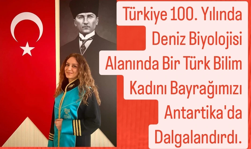 Türkiye 100. Yılında Deniz Biyolojisi Alanında Bir Türk Bilim Kadını Bayrağımızı Antartika'da Dalgalandırdı