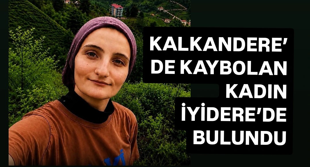 KALKANDERE’DE KAYBOLAN 26 YAŞINDAKİ KADIN İYİDERE’DE BULUNDU